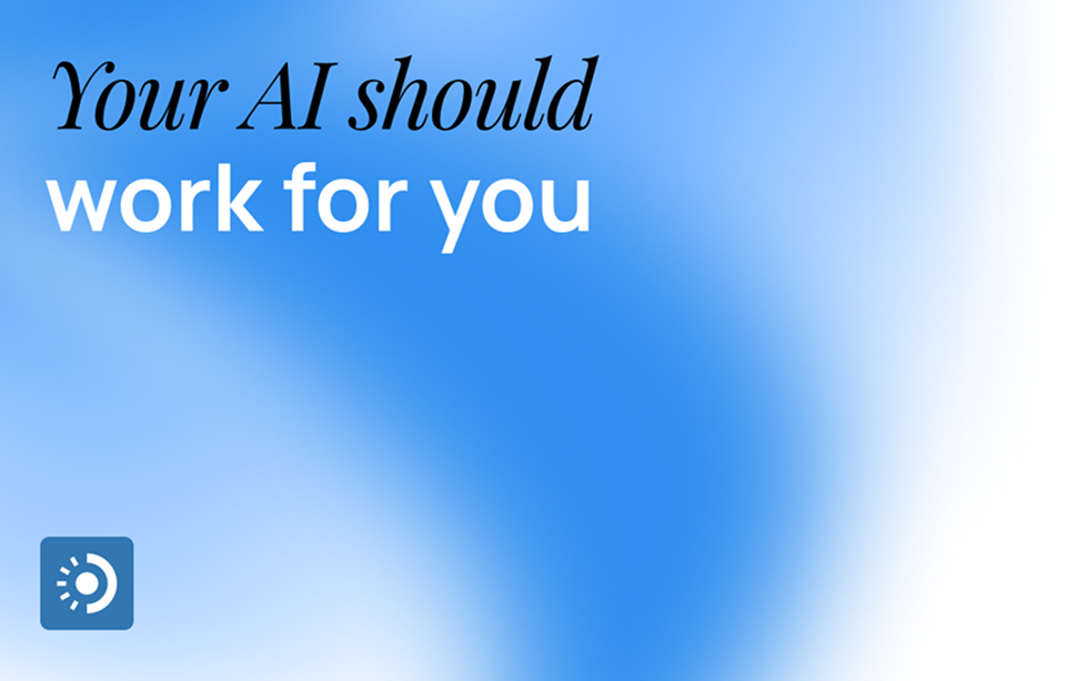Your AI Should Work for YOU