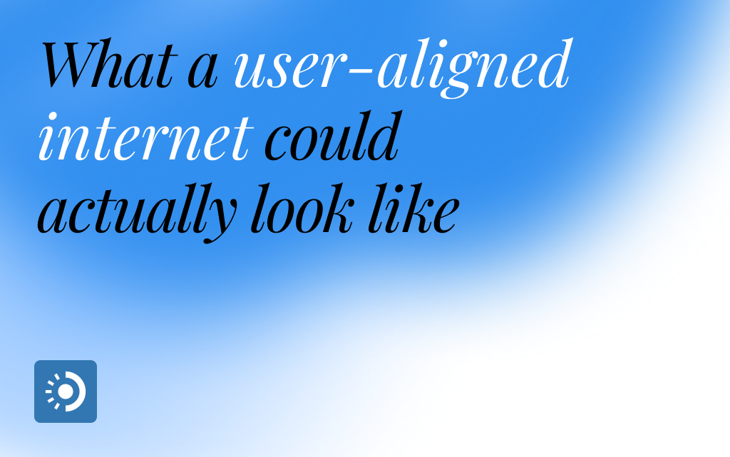 What a User-Aligned Internet Could Actually Look Like